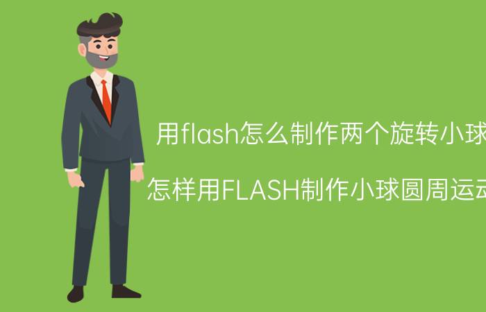 用flash怎么制作两个旋转小球 怎样用FLASH制作小球圆周运动？很简单吧？